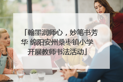 翰墨润师心，妙笔书芳华 绵阳安州桑枣镇小学开展教师书法活动