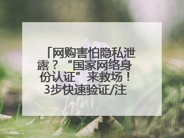 网购害怕隐私泄露？“国家网络身份认证”来救场！3步快速验证/注册，安全又省心