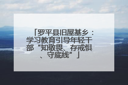 罗平县旧屋基乡：学习教育引导年轻干部“知敬畏、存戒惧、守底线”