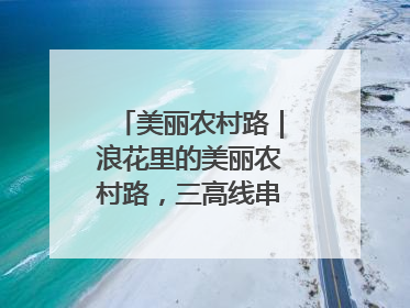 美丽农村路｜浪花里的美丽农村路，三高线串起山海经济学
