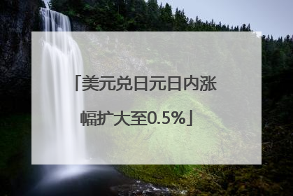 美元兑日元日内涨幅扩大至0.5%