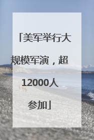 美军举行大规模军演，超12000人参加