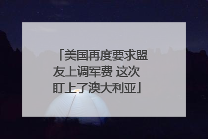 美国再度要求盟友上调军费 这次盯上了澳大利亚