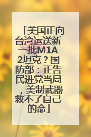 美国正向台湾运送新一批M1A2坦克？国防部：正告民进党当局，美制武器救不了自己的命