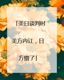美日谈判时美方内讧，日方懵了