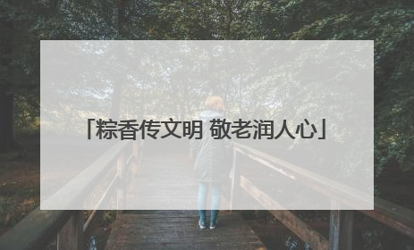 粽香传文明 敬老润人心