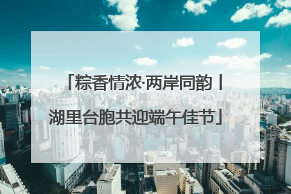 粽香情浓·两岸同韵丨湖里台胞共迎端午佳节
