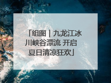 组图｜九龙江冰川峡谷漂流 开启夏日清凉狂欢