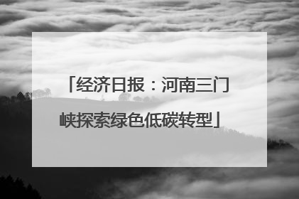 经济日报：河南三门峡探索绿色低碳转型