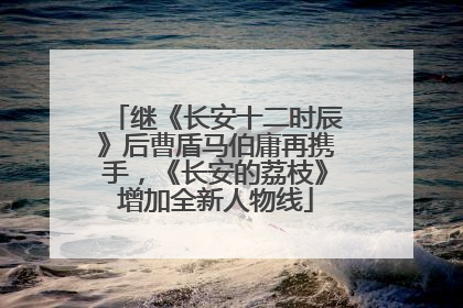 继《长安十二时辰》后曹盾马伯庸再携手，《长安的荔枝》增加全新人物线