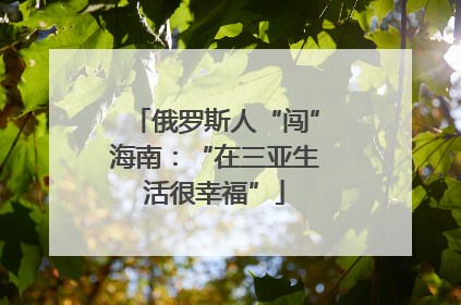 俄罗斯人“闯”海南：“在三亚生活很幸福”