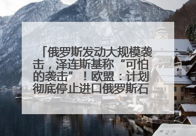 俄罗斯发动大规模袭击，泽连斯基称“可怕的袭击”！欧盟：计划彻底停止进口俄罗斯石油！油价飙涨