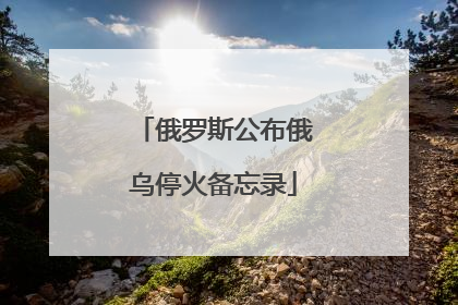 俄罗斯公布俄乌停火备忘录