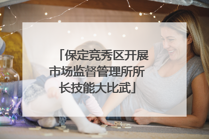 保定竞秀区开展市场监督管理所所长技能大比武