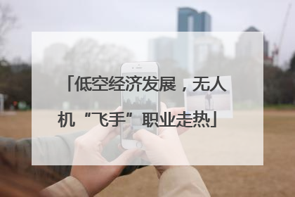 低空经济发展，无人机“飞手”职业走热