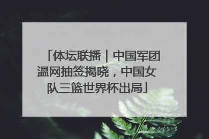 体坛联播｜中国军团温网抽签揭晓，中国女队三篮世界杯出局