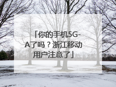 你的手机5G-A了吗？浙江移动用户注意了