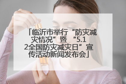 临沂市举行“防灾减灾情况”暨 “5.12全国防灾减灾日”宣传活动新闻发布会