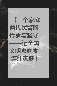 一个家庭两代民警的传承与坚守——记全国文明家庭索连红家庭
