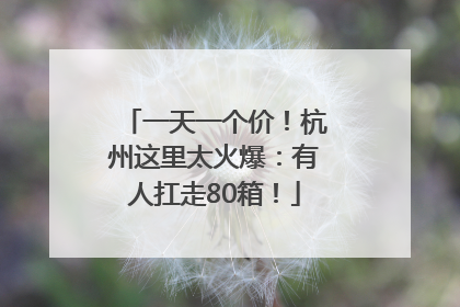 一天一个价！杭州这里太火爆：有人扛走80箱！