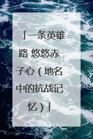 一条英雄路 悠悠赤子心（地名中的抗战记忆）