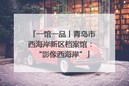一馆一品丨青岛市西海岸新区档案馆：“影像西海岸”