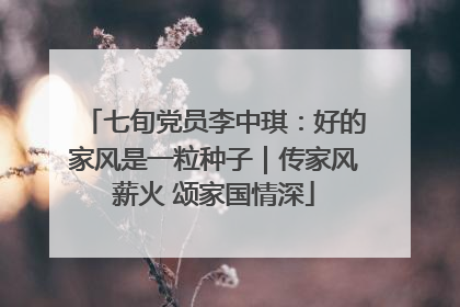 七旬党员李中琪：好的家风是一粒种子｜传家风薪火 颂家国情深