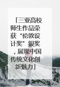 三亚高校师生作品荣获“伦敦设计奖”银奖，展现中国传统文化创新魅力