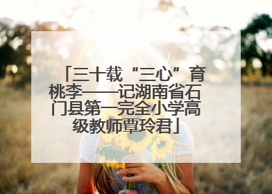 三十载“三心”育桃李——记湖南省石门县第一完全小学高级教师覃玲君