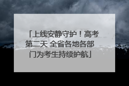 上线安静守护！高考第二天 全省各地各部门为考生持续护航