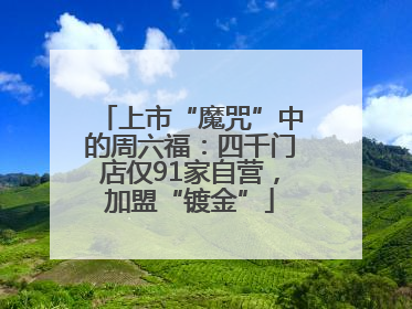 上市“魔咒”中的周六福：四千门店仅91家自营，加盟“镀金”