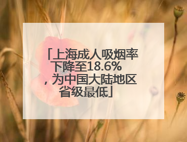 上海成人吸烟率下降至18.6%，为中国大陆地区省级最低