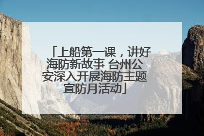 上船第一课，讲好海防新故事 台州公安深入开展海防主题宣防月活动
