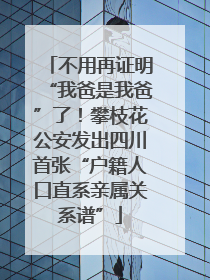 不用再证明“我爸是我爸”了！攀枝花公安发出四川首张“户籍人口直系亲属关系谱”