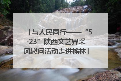 与人民同行——“5·23”陕西文艺界采风慰问活动走进榆林