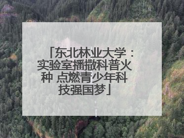 东北林业大学：实验室播撒科普火种 点燃青少年科技强国梦