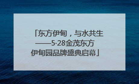 东方伊甸，与水共生——5·28金茂东方伊甸园品牌盛典启幕
