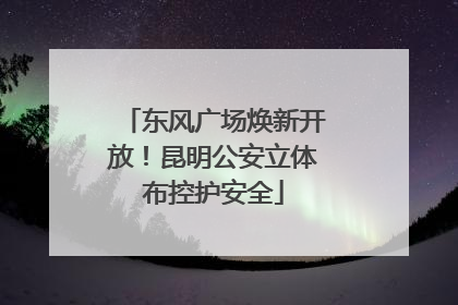 东风广场焕新开放！昆明公安立体布控护安全