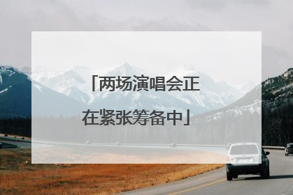 两场演唱会正在紧张筹备中