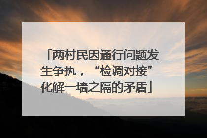 两村民因通行问题发生争执，“检调对接”化解一墙之隔的矛盾