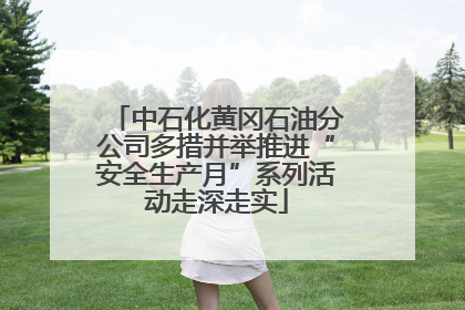 中石化黄冈石油分公司多措并举推进“安全生产月”系列活动走深走实
