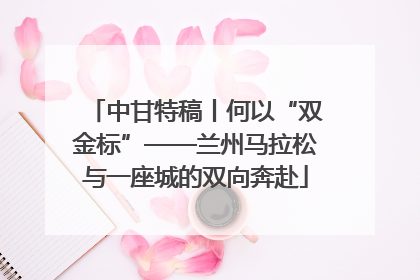 中甘特稿丨何以“双金标”——兰州马拉松与一座城的双向奔赴