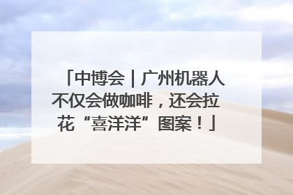 中博会｜广州机器人不仅会做咖啡，还会拉花“喜洋洋”图案！