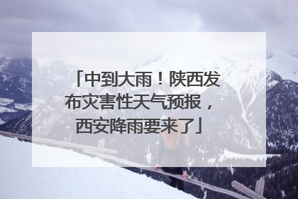 中到大雨！陕西发布灾害性天气预报，西安降雨要来了