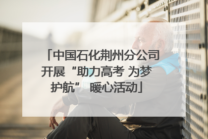 中国石化荆州分公司开展“助力高考 为梦护航” 暖心活动