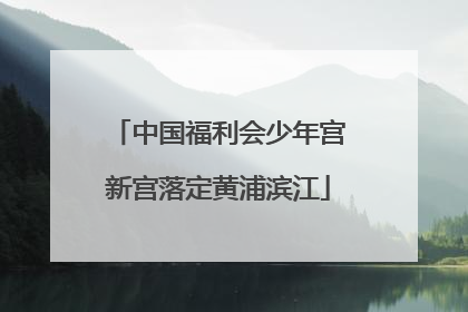 中国福利会少年宫新宫落定黄浦滨江