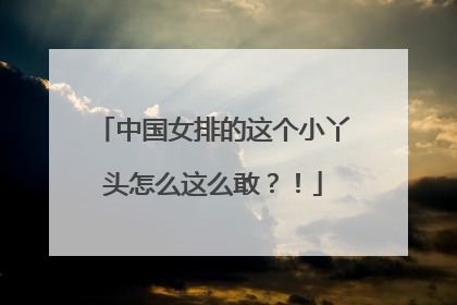 中国女排的这个小丫头怎么这么敢？！