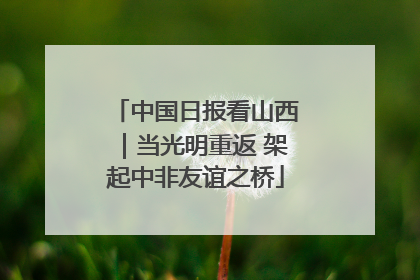 中国日报看山西｜当光明重返 架起中非友谊之桥