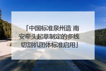 中国标准泉州造 南安牵头起草制定的多线切割机团体标准启用