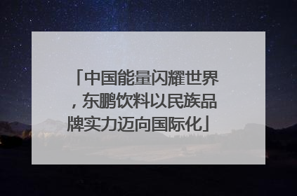 中国能量闪耀世界，东鹏饮料以民族品牌实力迈向国际化